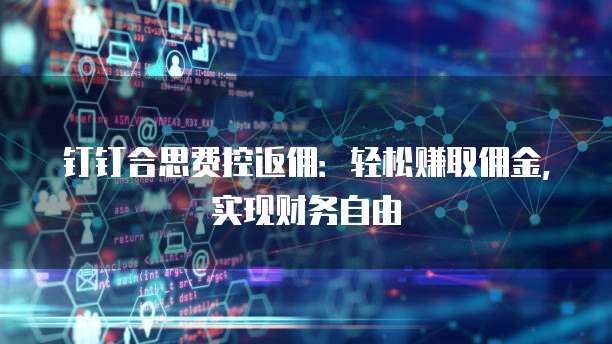钉钉合思费控返佣：轻松赚取佣金，实现财务自由