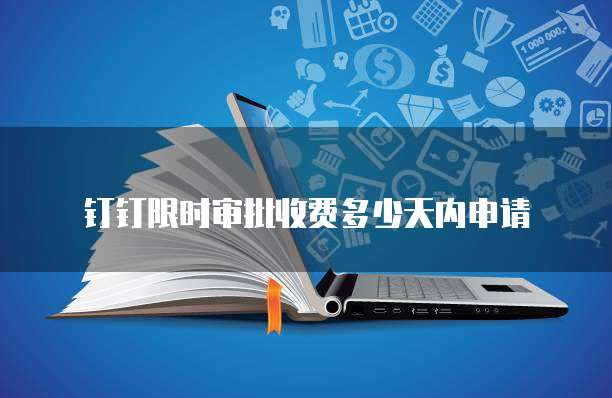 钉钉限时审批收费多少天内申请
