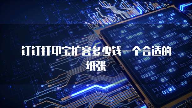 钉钉打印宝扩容多少钱一个合适的纸张