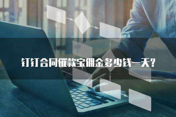 钉钉合同催款宝佣金多少钱一天?