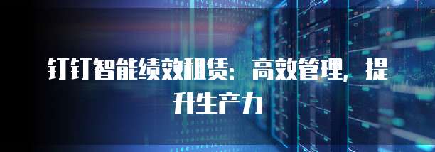 钉钉智能绩效租赁：高效管理，提升生产力