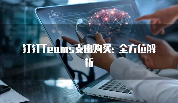 钉钉Teams支出购买: 全方位解析