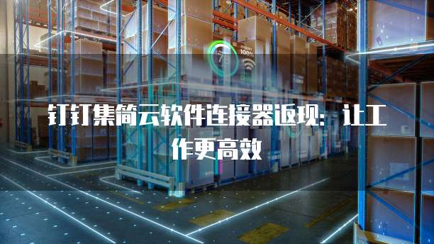 钉钉集简云软件连接器返现：让工作更高效