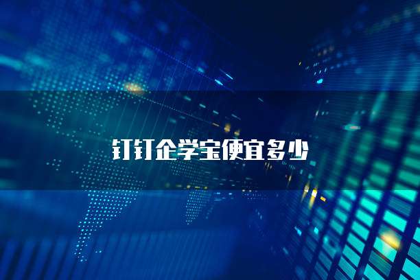 钉钉企学宝便宜多少