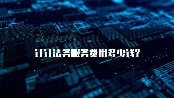 钉钉法务服务费用多少钱？