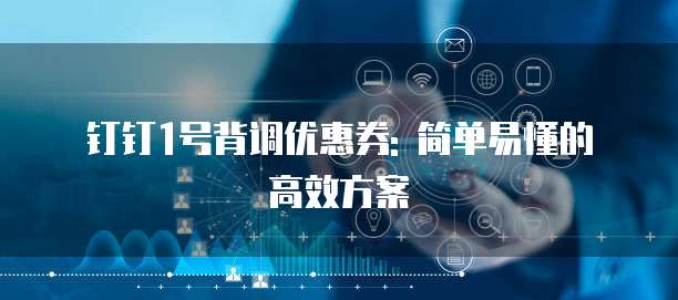 钉钉1号背调优惠券: 简单易懂的高效方案