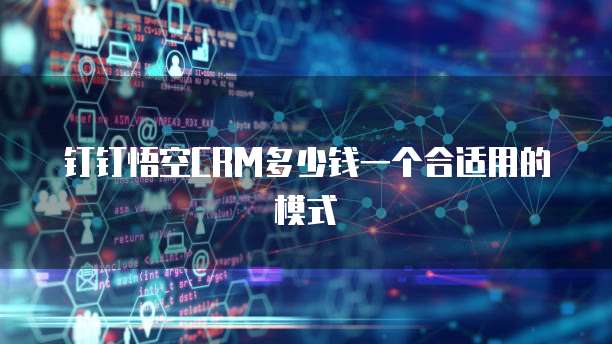 钉钉悟空CRM多少钱一个合适用的模式