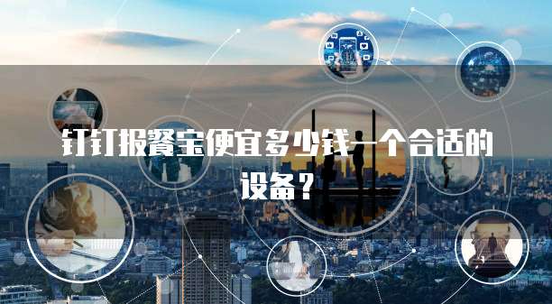 钉钉报餐宝便宜多少钱一个合适的设备?
