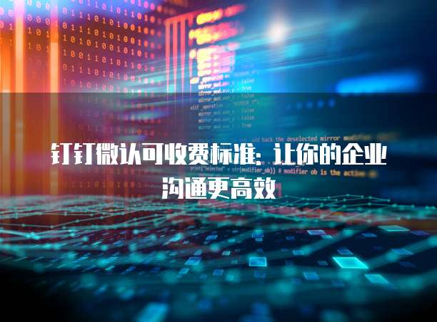 钉钉微认可收费标准: 让你的企业沟通更高效
