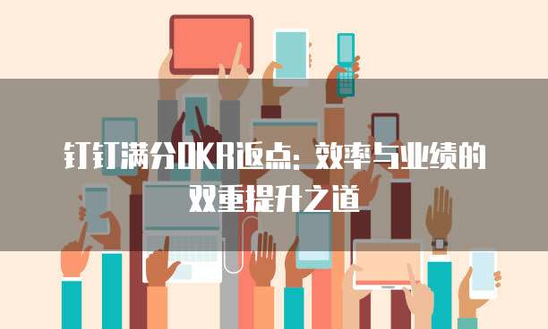 钉钉满分OKR返点: 效率与业绩的双重提升之道