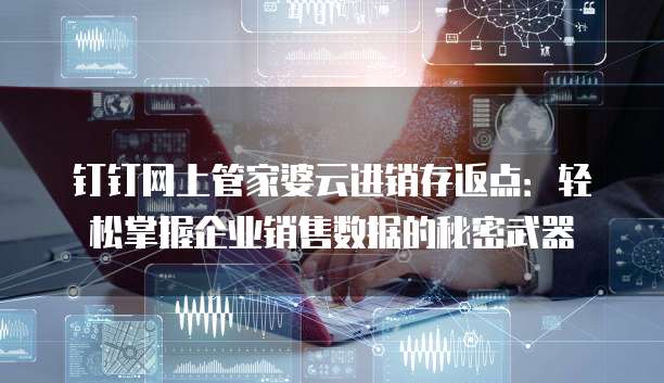 钉钉网上管家婆云进销存返点:轻松掌握企业销售数据的秘密武器