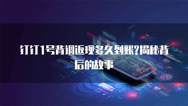 钉钉1号背调返现多久到账?揭秘背后的故事