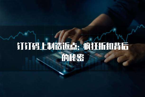 钉钉码上制造返点: 疯狂折扣背后的秘密