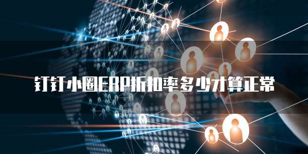 钉钉小圈ERP折扣率多少才算正常