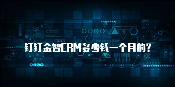钉钉金智CRM多少钱一个月的？