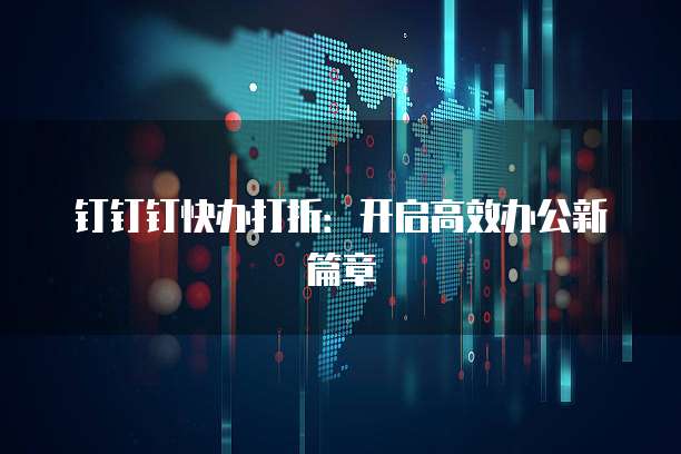 钉钉钉快办打折:开启高效办公新篇章