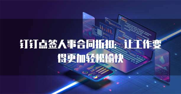 钉钉点签人事合同折扣:让工作变得更加轻松愉快