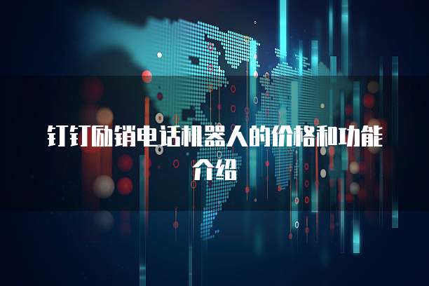 钉钉励销电话机器人的价格和功能介绍