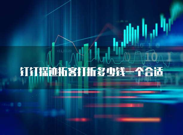 钉钉探迹拓客打折多少钱一个合适