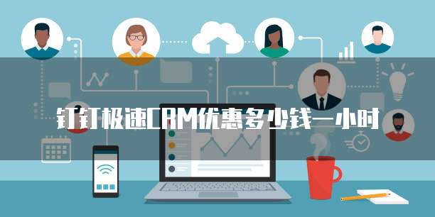 钉钉极速CRM优惠多少钱一小时