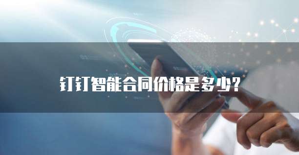 钉钉智能合同价格是多少？