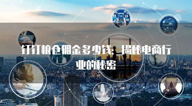 钉钉粮仓佣金多少钱：揭秘电商行业的秘密