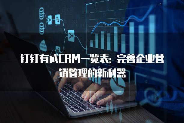 钉钉有成CRM一览表: 完善企业营销管理的新利器