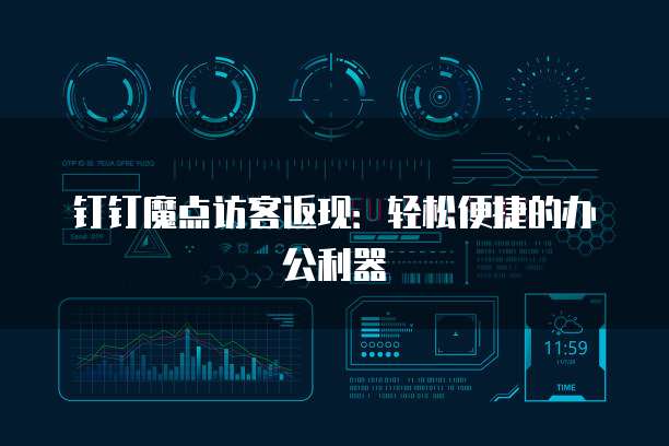 钉钉魔点访客返现：轻松便捷的办公利器
