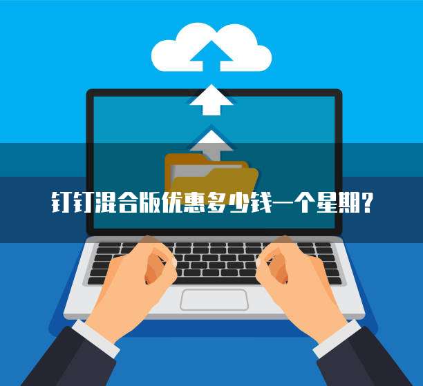 钉钉混合版优惠多少钱一个星期?