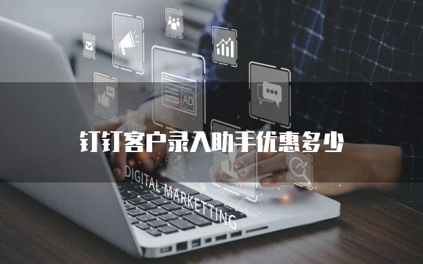 钉钉客户录入助手优惠多少