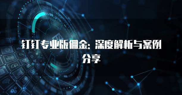 钉钉专业版佣金: 深度解析与案例分享