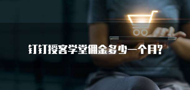 钉钉授客学堂佣金多少一个月?