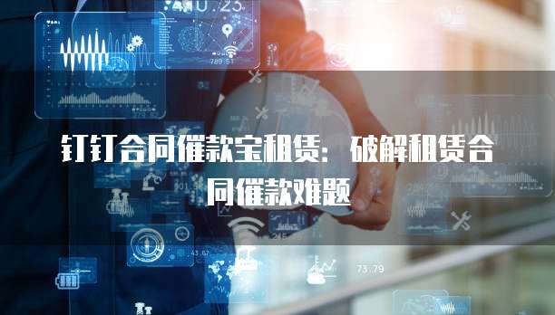 钉钉合同催款宝租赁：破解租赁合同催款难题