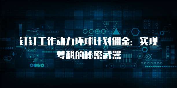 钉钉工作动力环球计划佣金:实现梦想的秘密武器