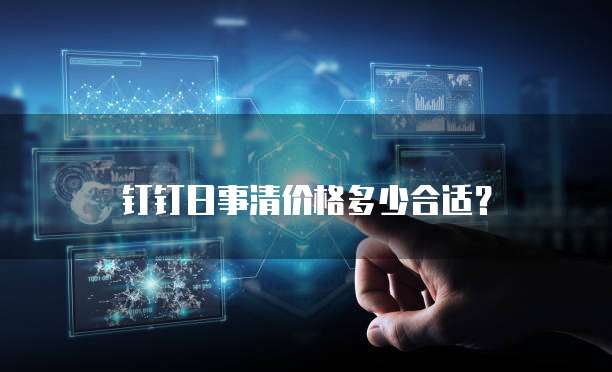 钉钉日事清价格多少合适?