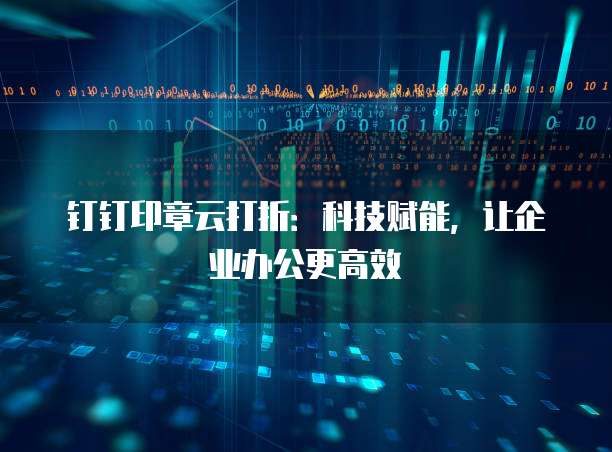 钉钉印章云打折：科技赋能，让企业办公更高效