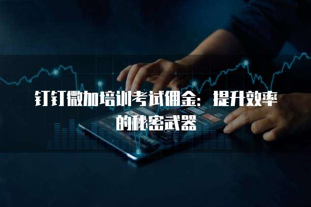 钉钉微加培训考试佣金:提升效率的秘密武器