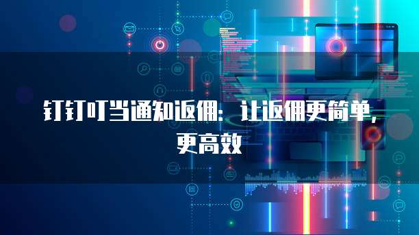 钉钉叮当通知返佣:让返佣更简单,更高效