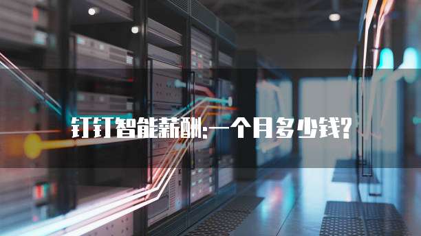钉钉智能薪酬:一个月多少钱?
