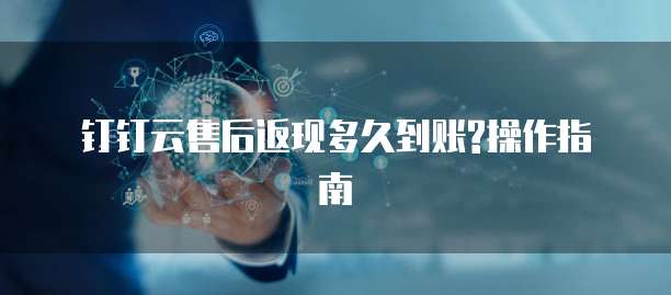 钉钉云售后返现多久到账?操作指南