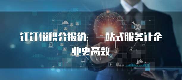 钉钉悦积分报价：一站式服务让企业更高效
