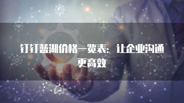 钉钉蓝湖价格一览表:让企业沟通更高效