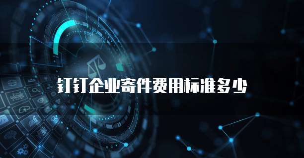 钉钉企业寄件费用标准多少