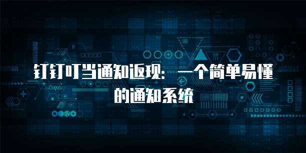 钉钉叮当通知返现：一个简单易懂的通知系统