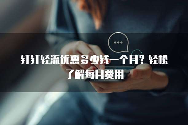钉钉轻流优惠多少钱一个月?轻松了解每月费用