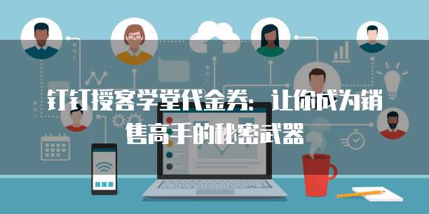 钉钉授客学堂代金券：让你成为销售高手的秘密武器