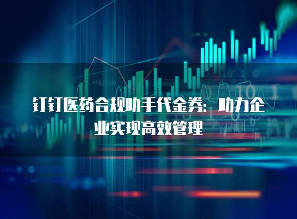钉钉医药合规助手代金券：助力企业实现高效管理