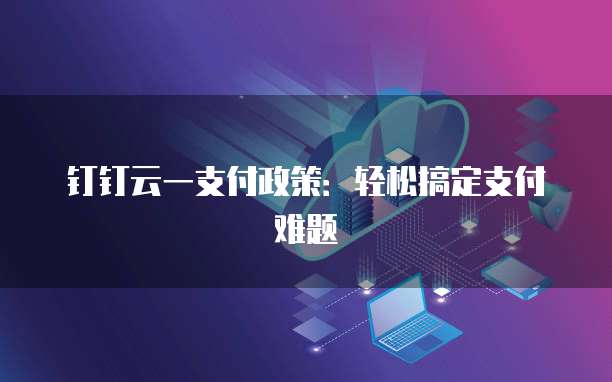 钉钉云一支付政策:轻松搞定支付难题