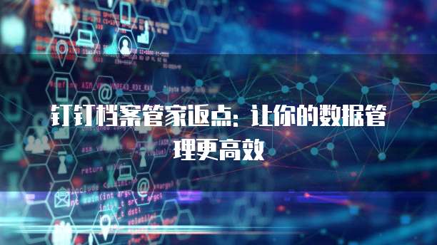 钉钉档案管家返点: 让你的数据管理更高效