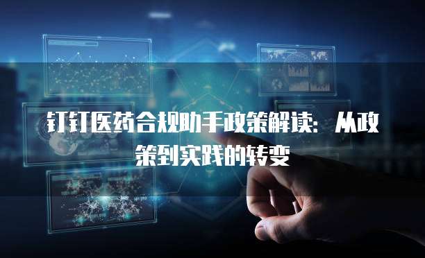 钉钉医药合规助手政策解读：从政策到实践的转变